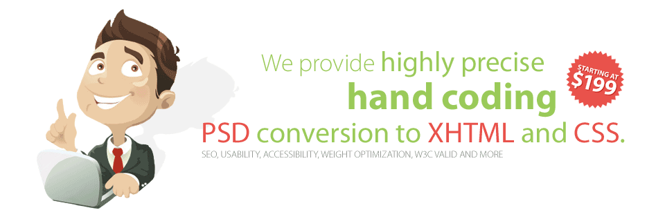 We provide hi precise hand coding psd conversion to XHTML and CSS. Search engine friendly Usability Accessibility, Weight optimalization, cross browser compatibility.